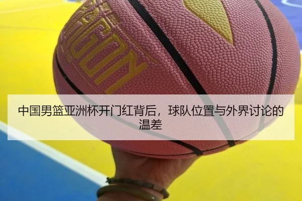 中国男篮亚洲杯开门红背后，球队位置与外界讨论的温差